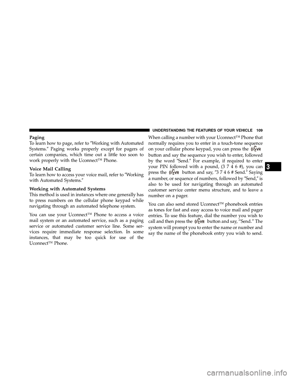 CHRYSLER 300 SRT 2010 1.G Owners Manual Paging
To learn how to page, refer toWorking with Automated
Systems. Paging works properly except for pagers of
certain companies, which time out a little too soon to
work properly with the Uconnect