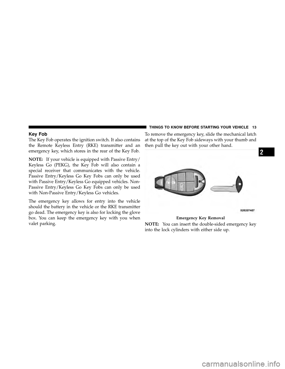 CHRYSLER 300 SRT 2010 1.G User Guide Key Fob
The Key Fob operates the ignition switch. It also contains
the Remote Keyless Entry (RKE) transmitter and an
emergency key, which stores in the rear of the Key Fob.
NOTE:If your vehicle is equ