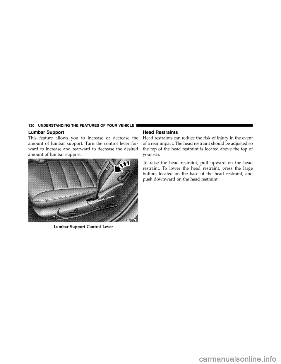 CHRYSLER 300 SRT 2010 1.G Owners Manual Lumbar Support
This feature allows you to increase or decrease the
amount of lumbar support. Turn the control lever for-
ward to increase and rearward to decrease the desired
amount of lumbar support. CHRYSLER 300 SRT 2010 1.G Owners Manual Lumbar Support
This feature allows you to increase or decrease the
amount of lumbar support. Turn the control lever for-
ward to increase and rearward to decrease the desired
amount of lumbar support.