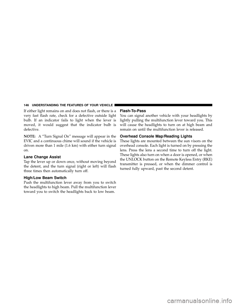 CHRYSLER 300 SRT 2010 1.G Owners Manual If either light remains on and does not flash, or there is a
very fast flash rate, check for a defective outside light
bulb. If an indicator fails to light when the lever is
moved, it would suggest th