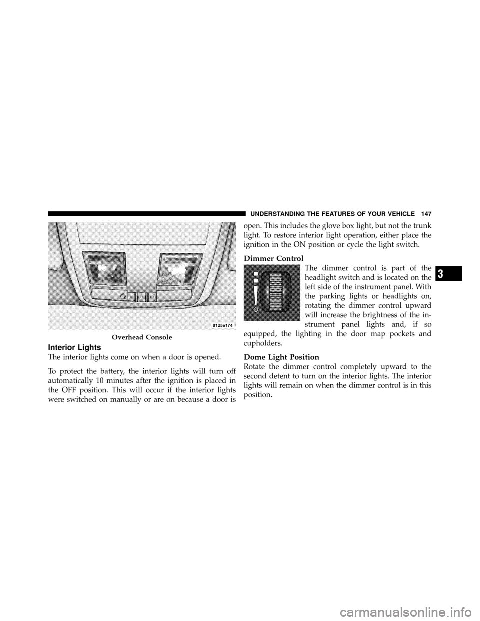 CHRYSLER 300 SRT 2010 1.G Owners Manual Interior Lights
The interior lights come on when a door is opened.
To protect the battery, the interior lights will turn off
automatically 10 minutes after the ignition is placed in
the OFF position. 