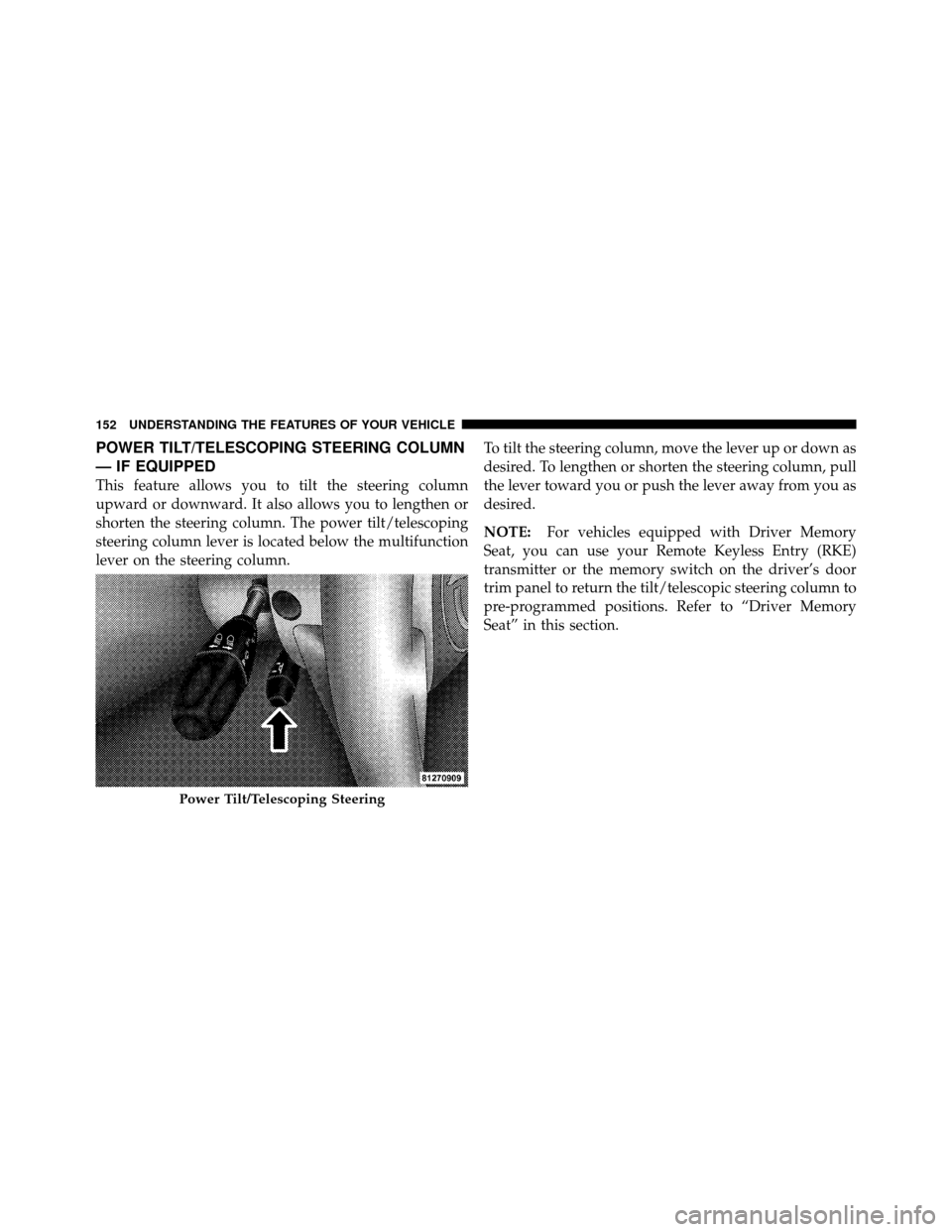 CHRYSLER 300 SRT 2010 1.G Owners Manual POWER TILT/TELESCOPING STEERING COLUMN
— IF EQUIPPED
This feature allows you to tilt the steering column
upward or downward. It also allows you to lengthen or
shorten the steering column. The power 