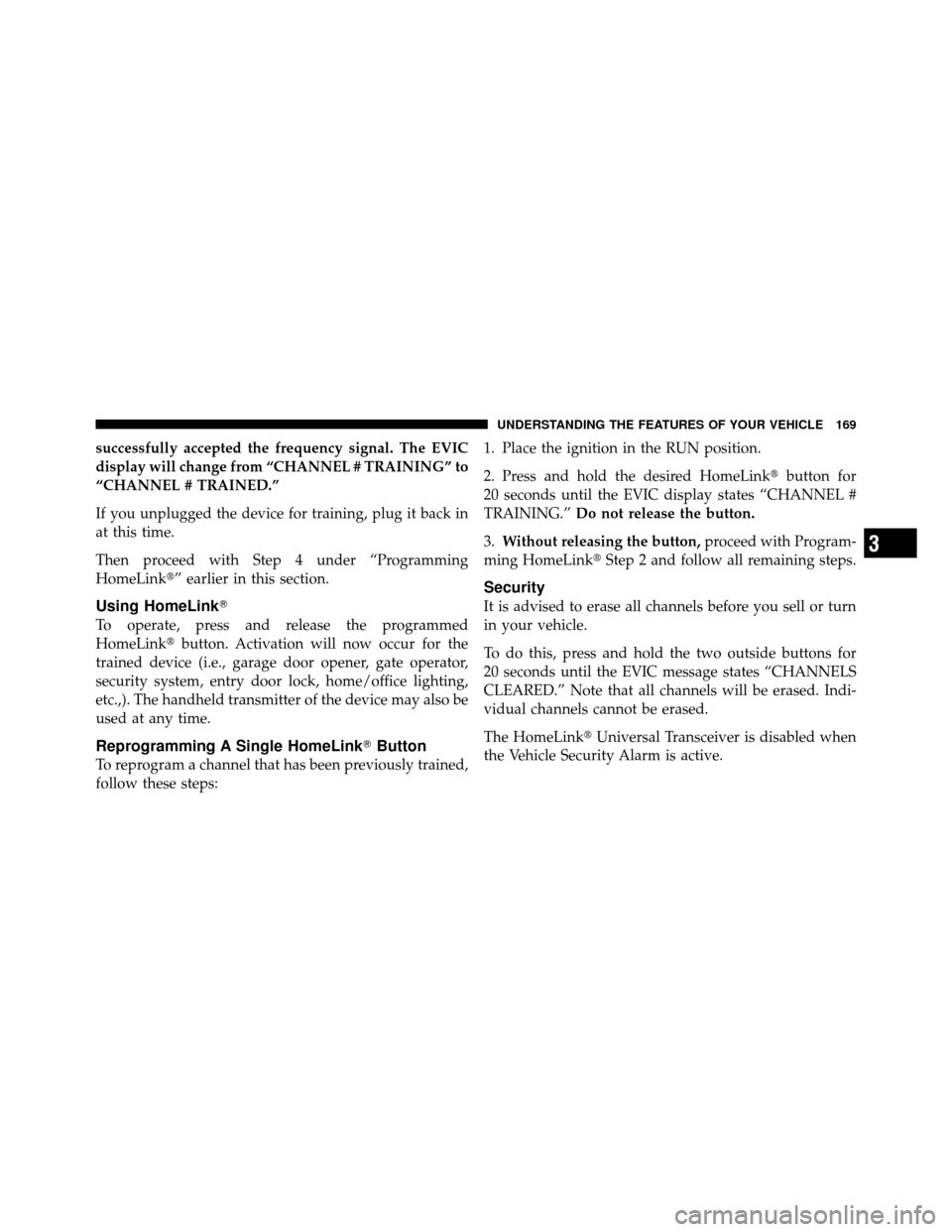 CHRYSLER 300 SRT 2010 1.G Owners Manual successfully accepted the frequency signal. The EVIC
display will change from “CHANNEL # TRAINING” to
“CHANNEL # TRAINED.”
If you unplugged the device for training, plug it back in
at this tim
