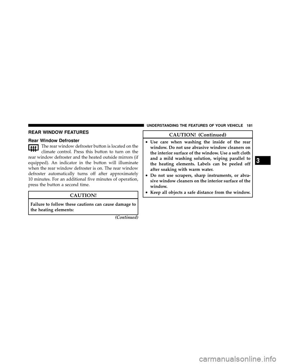 CHRYSLER 300 SRT 2010 1.G Owners Manual REAR WINDOW FEATURES
Rear Window Defroster
The rear window defroster button is located on the
climate control. Press this button to turn on the
rear window defroster and the heated outside mirrors (if