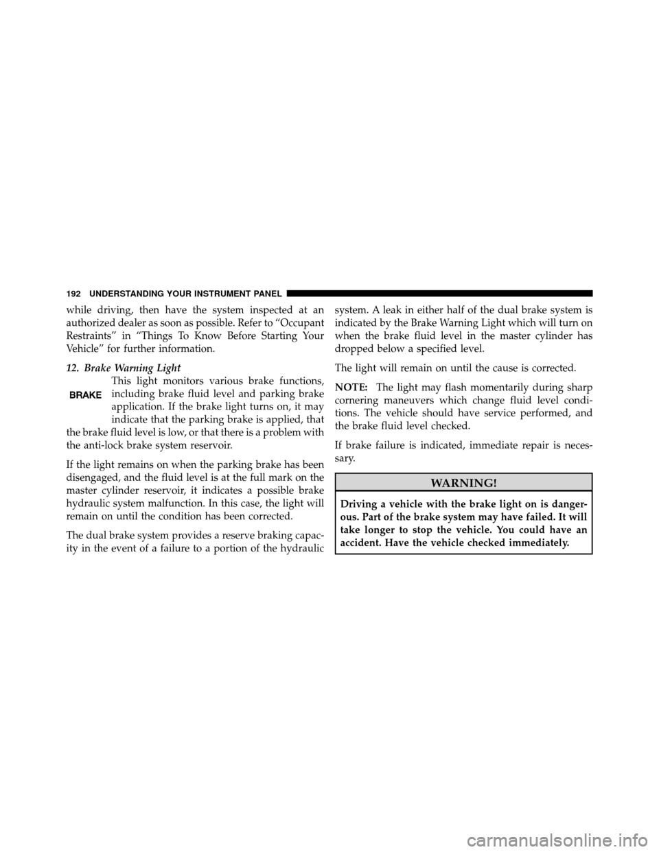 CHRYSLER 300 SRT 2010 1.G Owners Manual while driving, then have the system inspected at an
authorized dealer as soon as possible. Refer to “Occupant
Restraints” in “Things To Know Before Starting Your
Vehicle” for further informati