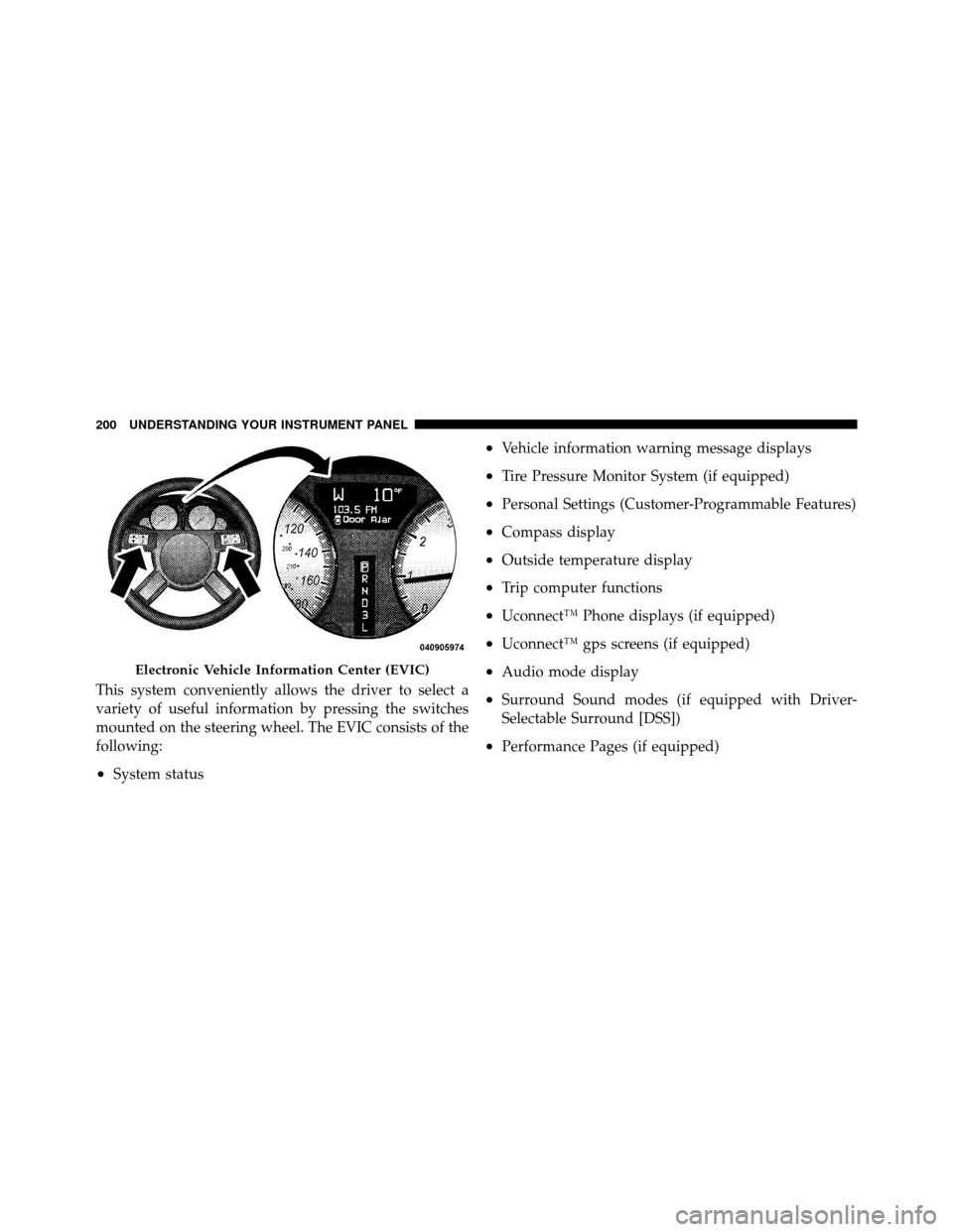 CHRYSLER 300 SRT 2010 1.G Owners Manual This system conveniently allows the driver to select a
variety of useful information by pressing the switches
mounted on the steering wheel. The EVIC consists of the
following:
•System status
•Veh
