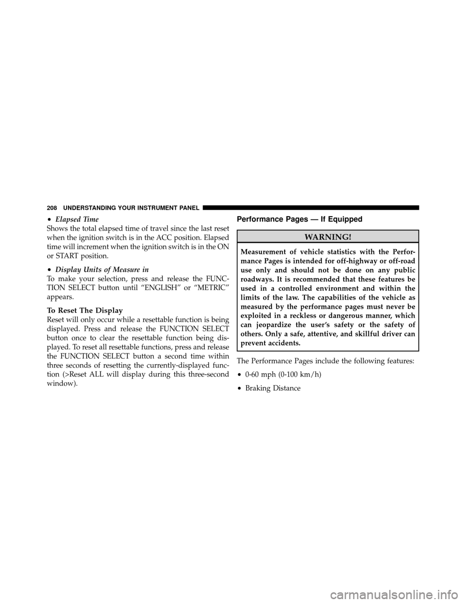 CHRYSLER 300 SRT 2010 1.G Owners Manual •Elapsed Time
Shows the total elapsed time of travel since the last reset
when the ignition switch is in the ACC position. Elapsed
time will increment when the ignition switch is in the ON
or START 