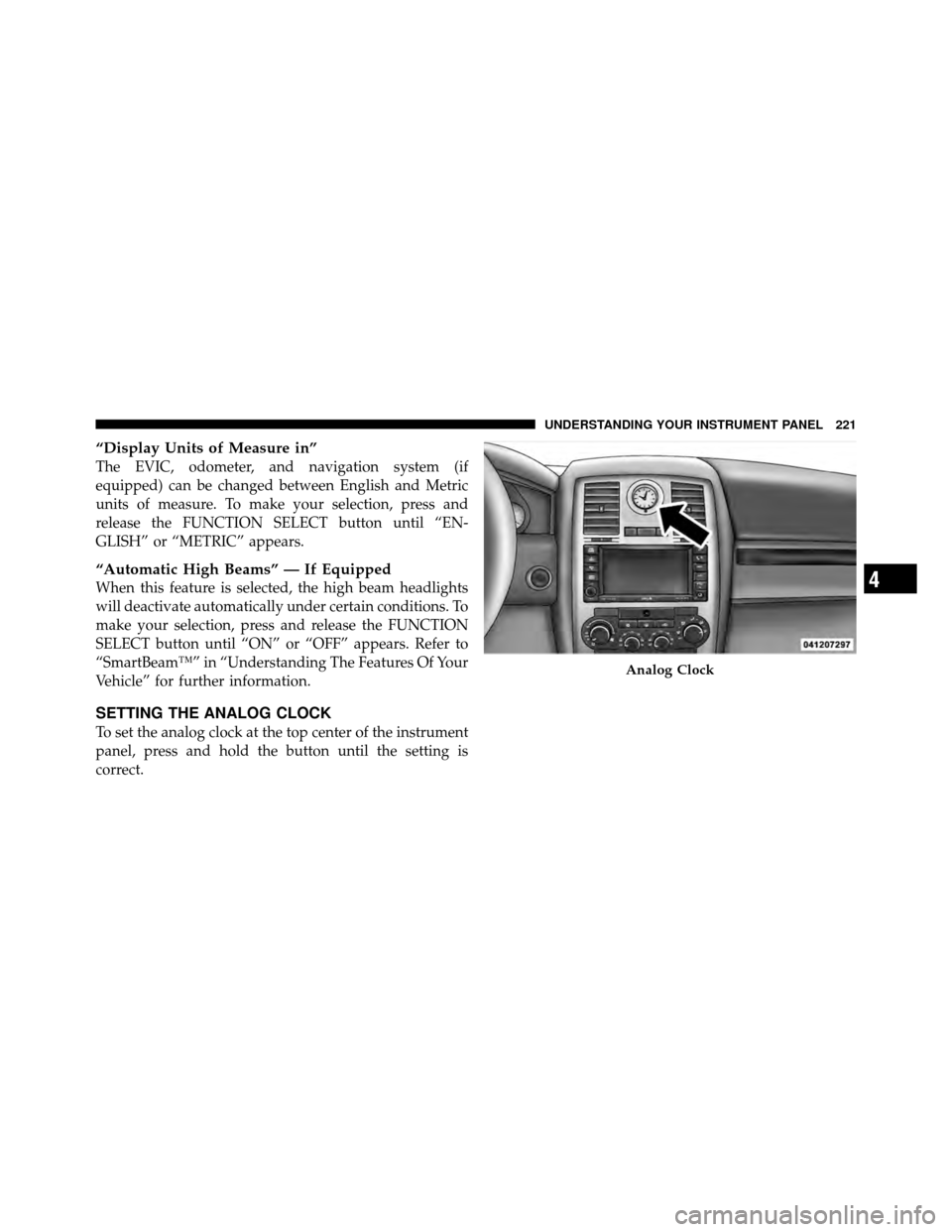 CHRYSLER 300 SRT 2010 1.G Owners Manual “Display Units of Measure in”
The EVIC, odometer, and navigation system (if
equipped) can be changed between English and Metric
units of measure. To make your selection, press and
release the FUNC