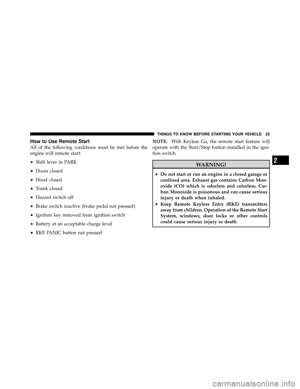 CHRYSLER 300 SRT 2010 1.G Owners Manual How to Use Remote Start
All of the following conditions must be met before the
engine will remote start:
•Shift lever in PARK
•Doors closed
•Hood closed
•Trunk closed
•Hazard switch off
•B