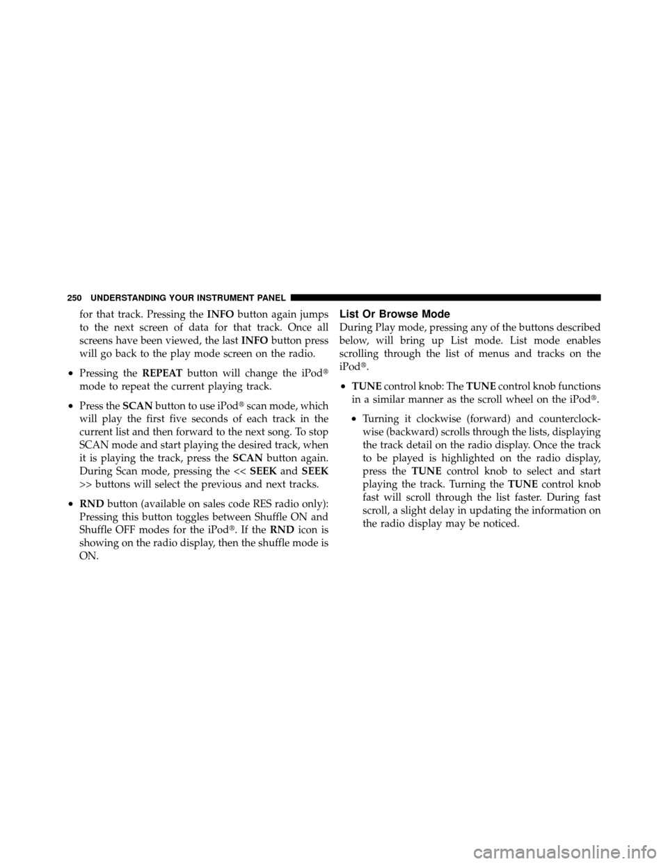 CHRYSLER 300 SRT 2010 1.G Owners Manual for that track. Pressing theINFObutton again jumps
to the next screen of data for that track. Once all
screens have been viewed, the last INFObutton press
will go back to the play mode screen on the r