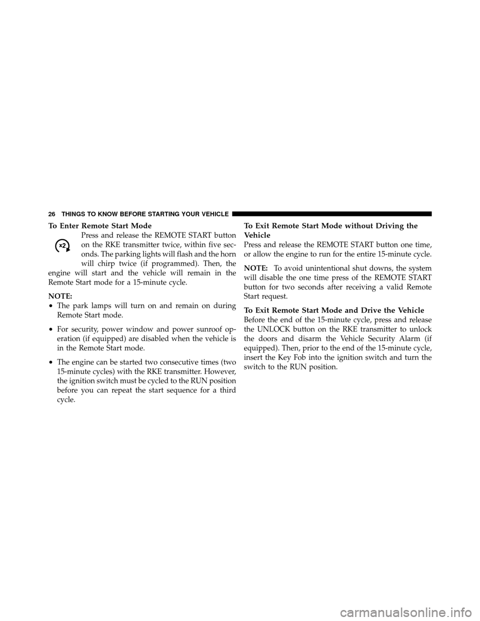 CHRYSLER 300 SRT 2010 1.G Owners Manual To Enter Remote Start Mode
Press and release the REMOTE START button
on the RKE transmitter twice, within five sec-
onds. The parking lights will flash and the horn
will chirp twice (if programmed). T