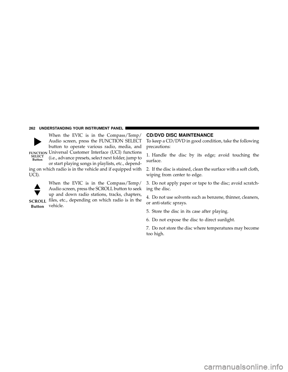CHRYSLER 300 SRT 2010 1.G Owners Manual When the EVIC is in the Compass/Temp/
Audio screen, press the FUNCTION SELECT
button to operate various radio, media, and
Universal Customer Interface (UCI) functions
(i.e., advance presets, select ne