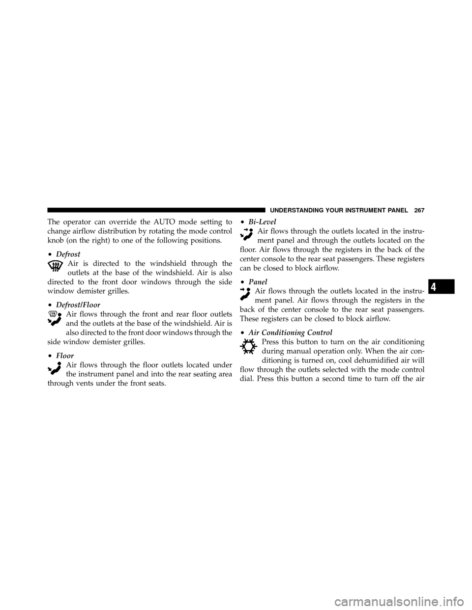 CHRYSLER 300 SRT 2010 1.G Owners Manual The operator can override the AUTO mode setting to
change airflow distribution by rotating the mode control
knob (on the right) to one of the following positions.
•DefrostAir is directed to the wind