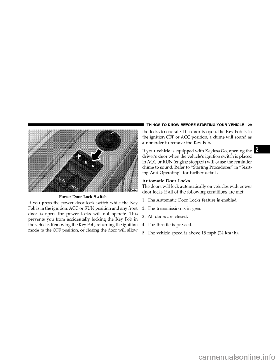 CHRYSLER 300 SRT 2010 1.G Owners Manual If you press the power door lock switch while the Key
Fob is in the ignition, ACC or RUN position and any front
door is open, the power locks will not operate. This
prevents you from accidentally lock CHRYSLER 300 SRT 2010 1.G Owners Manual If you press the power door lock switch while the Key
Fob is in the ignition, ACC or RUN position and any front
door is open, the power locks will not operate. This
prevents you from accidentally lock