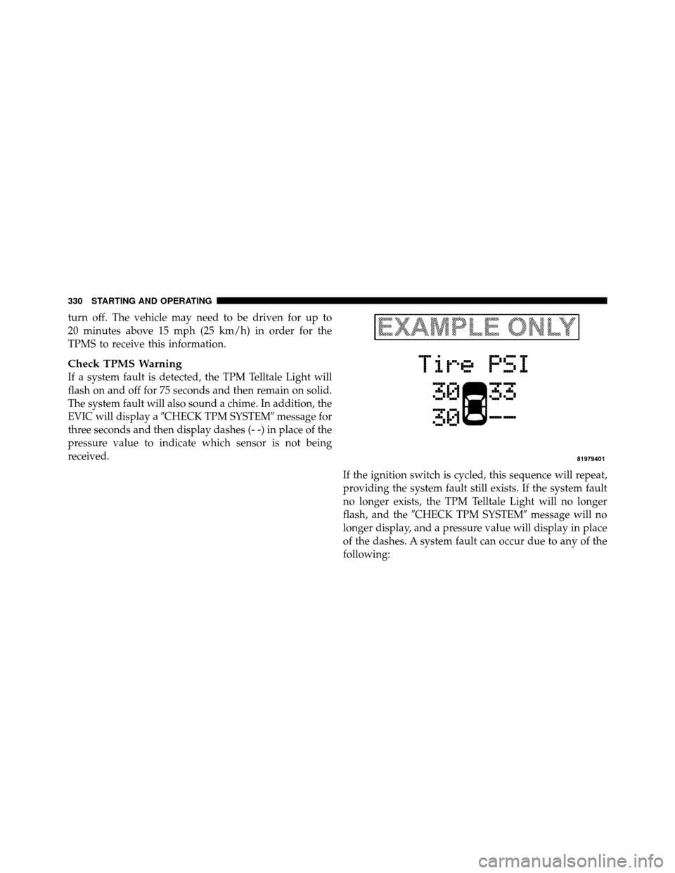 CHRYSLER 300 SRT 2010 1.G Owners Manual turn off. The vehicle may need to be driven for up to
20 minutes above 15 mph (25 km/h) in order for the
TPMS to receive this information.
Check TPMS Warning
If a system fault is detected, the TPM Tel