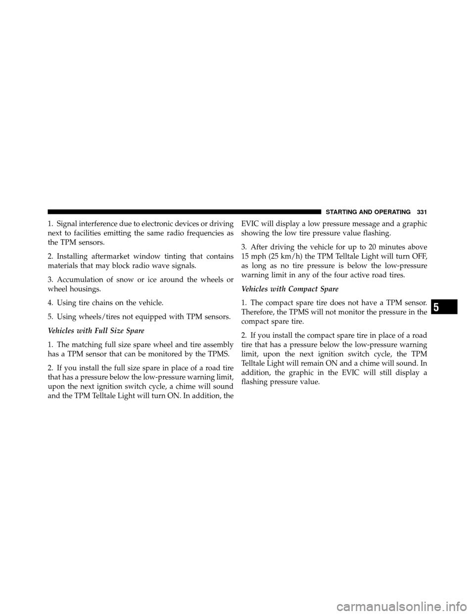 CHRYSLER 300 SRT 2010 1.G Owners Manual 1. Signal interference due to electronic devices or driving
next to facilities emitting the same radio frequencies as
the TPM sensors.
2. Installing aftermarket window tinting that contains
materials 