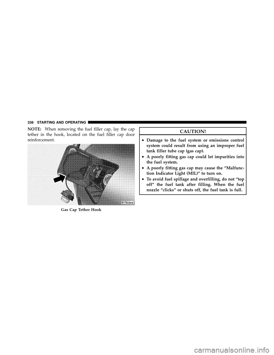 CHRYSLER 300 SRT 2010 1.G Owners Manual NOTE:When removing the fuel filler cap, lay the cap
tether in the hook, located on the fuel filler cap door
reinforcement.CAUTION!
•Damage to the fuel system or emissions control
system could result