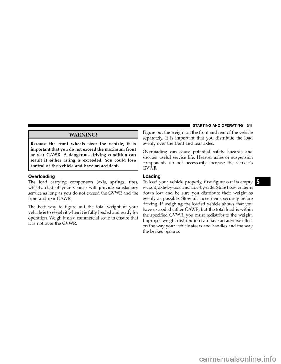 CHRYSLER 300 SRT 2010 1.G Owners Manual WARNING!
Because the front wheels steer the vehicle, it is
important that you do not exceed the maximum front
or rear GAWR. A dangerous driving condition can
result if either rating is exceeded. You c