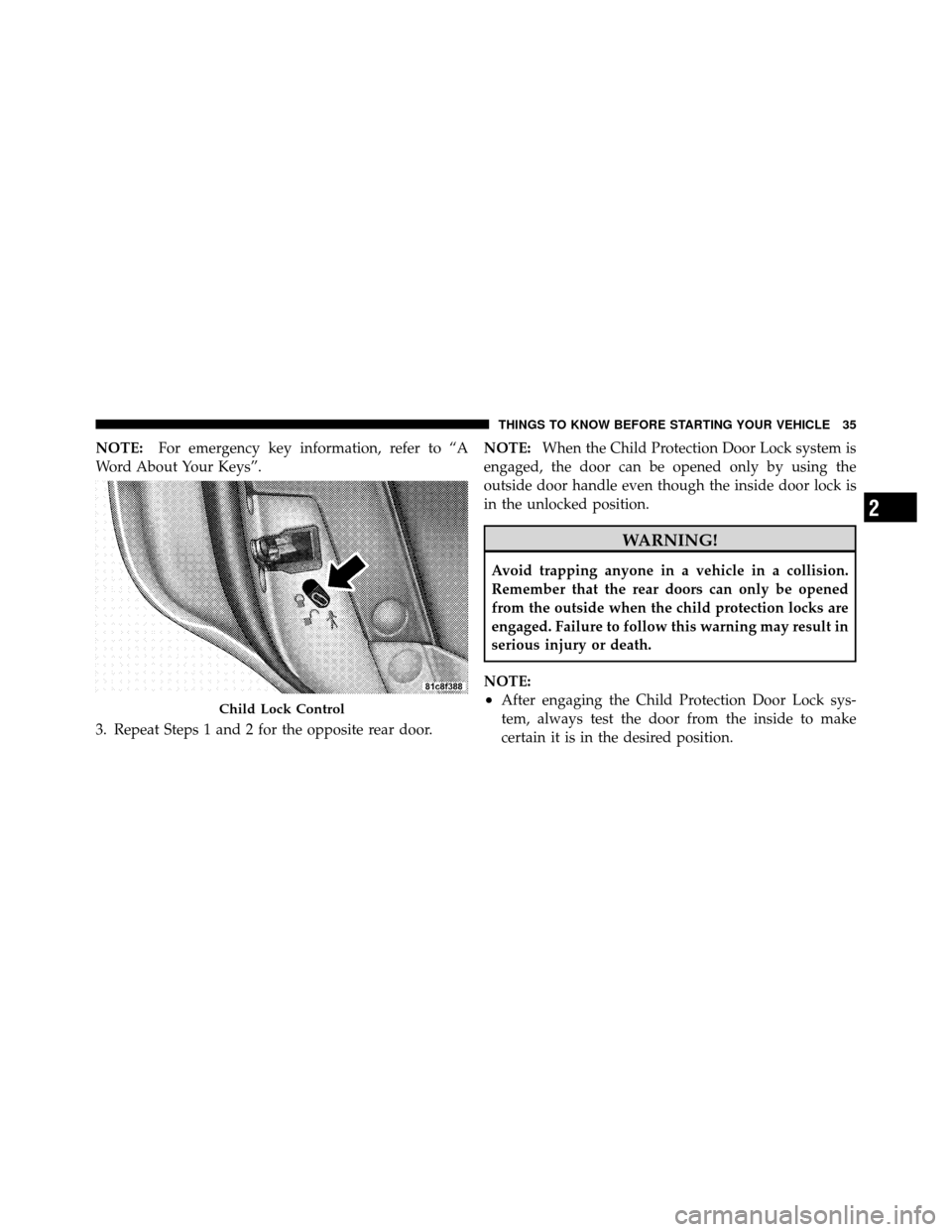 CHRYSLER 300 SRT 2010 1.G Owners Manual NOTE:For emergency key information, refer to “A
Word About Your Keys”.
3. Repeat Steps 1 and 2 for the opposite rear door. NOTE:
When the Child Protection Door Lock system is
engaged, the door can