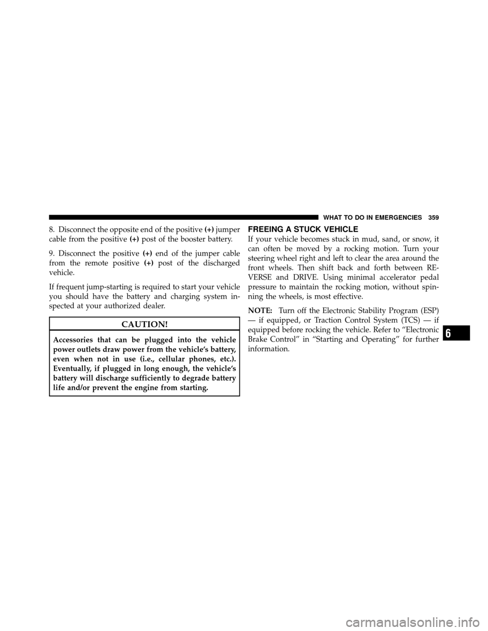 CHRYSLER 300 SRT 2010 1.G Owners Manual 8. Disconnect the opposite end of the positive(+)jumper
cable from the positive (+)post of the booster battery.
9. Disconnect the positive (+)end of the jumper cable
from the remote positive (+)post o