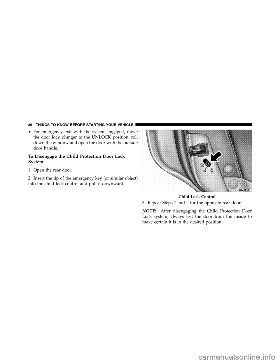 CHRYSLER 300 SRT 2010 1.G Owners Guide •For emergency exit with the system engaged, move
the door lock plunger to the UNLOCK position, roll
down the window and open the door with the outside
door handle.
To Disengage the Child Protection CHRYSLER 300 SRT 2010 1.G Owners Guide •For emergency exit with the system engaged, move
the door lock plunger to the UNLOCK position, roll
down the window and open the door with the outside
door handle.
To Disengage the Child Protection
