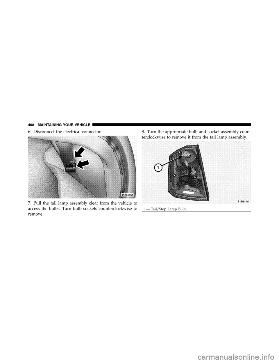 CHRYSLER 300 SRT 2010 1.G Owners Manual 6. Disconnect the electrical connector.
7. Pull the tail lamp assembly clear from the vehicle to
access the bulbs. Turn bulb sockets counterclockwise to
remove.8. Turn the appropriate bulb and socket 