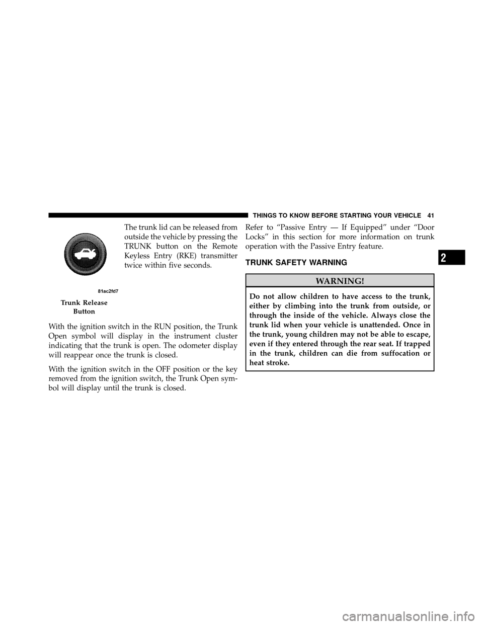 CHRYSLER 300 SRT 2010 1.G Service Manual The trunk lid can be released from
outside the vehicle by pressing the
TRUNK button on the Remote
Keyless Entry (RKE) transmitter
twice within five seconds.
With the ignition switch in the RUN positio CHRYSLER 300 SRT 2010 1.G Service Manual The trunk lid can be released from
outside the vehicle by pressing the
TRUNK button on the Remote
Keyless Entry (RKE) transmitter
twice within five seconds.
With the ignition switch in the RUN positio