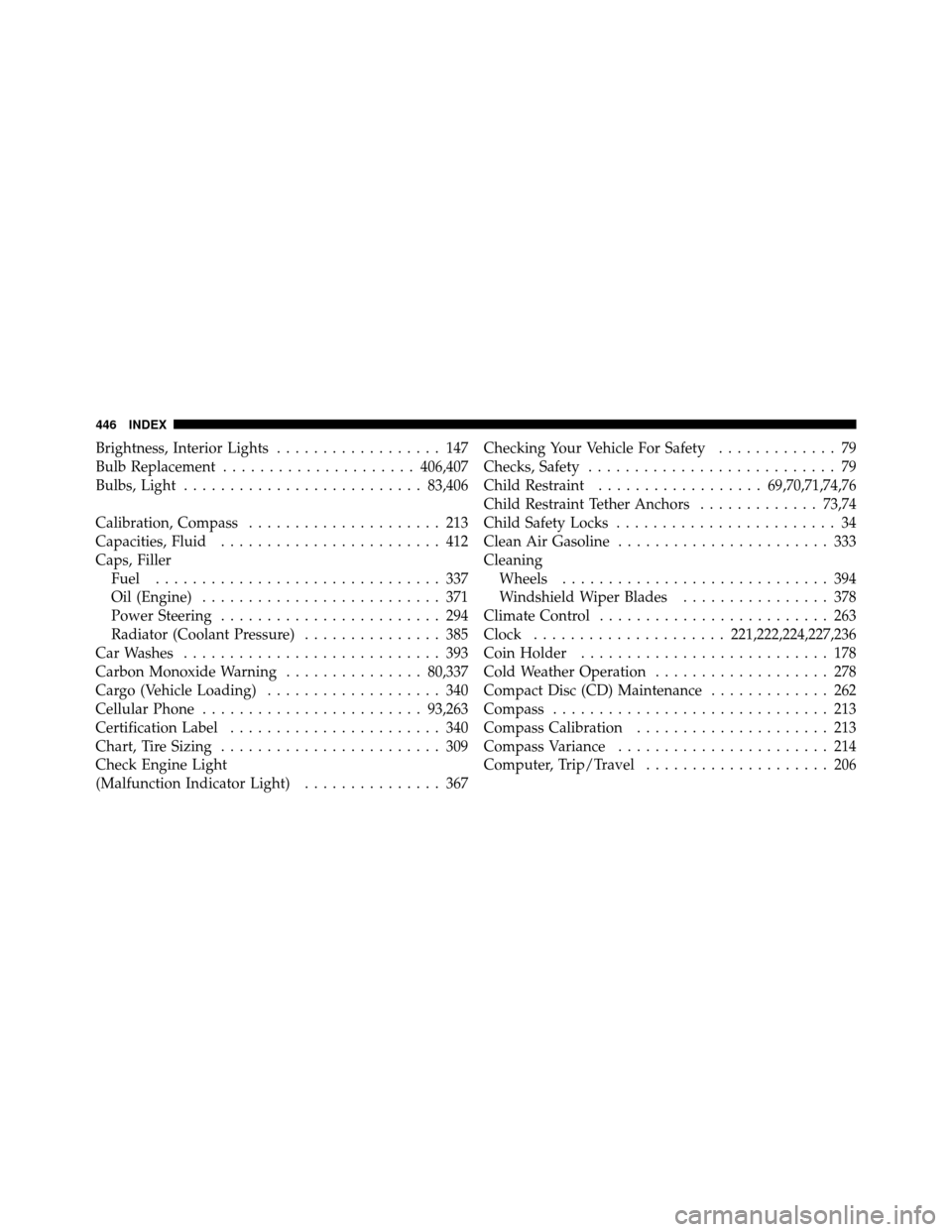 CHRYSLER 300 SRT 2010 1.G Owners Manual Brightness, Interior Lights.................. 147
Bulb Replacement ..................... 406,407
Bulbs, Light .......................... 83,406
Calibration, Compass ..................... 213
Capacitie