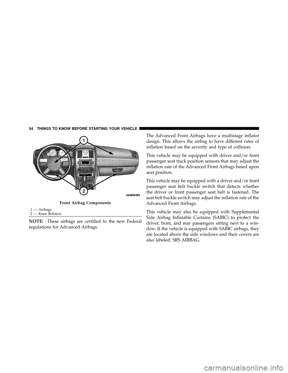 CHRYSLER 300 SRT 2010 1.G Workshop Manual NOTE:These airbags are certified to the new Federal
regulations for Advanced Airbags. The Advanced Front Airbags have a multistage inflator
design. This allows the airbag to have different rates of
in