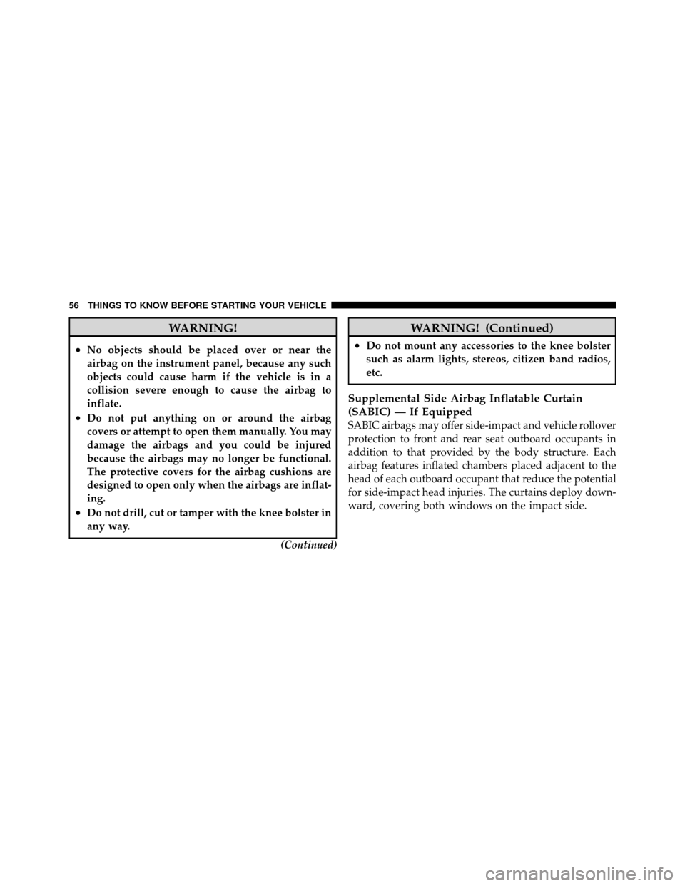 CHRYSLER 300 SRT 2010 1.G Workshop Manual WARNING!
•No objects should be placed over or near the
airbag on the instrument panel, because any such
objects could cause harm if the vehicle is in a
collision severe enough to cause the airbag to