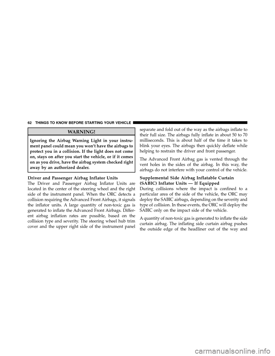 CHRYSLER 300 SRT 2010 1.G Repair Manual WARNING!
Ignoring the Airbag Warning Light in your instru-
ment panel could mean you won’t have the airbags to
protect you in a collision. If the light does not come
on, stays on after you start the CHRYSLER 300 SRT 2010 1.G Repair Manual WARNING!
Ignoring the Airbag Warning Light in your instru-
ment panel could mean you won’t have the airbags to
protect you in a collision. If the light does not come
on, stays on after you start the