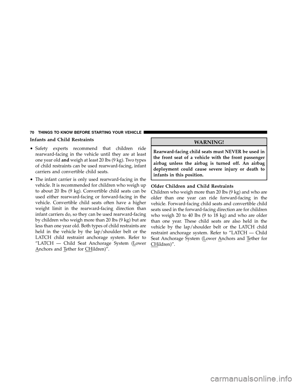 CHRYSLER 300 SRT 2010 1.G Manual PDF Infants and Child Restraints
•
Safety experts recommend that children ride
rearward-facing in the vehicle until they are at least
one year oldandweigh at least 20 lbs (9 kg). Two types
of child rest
