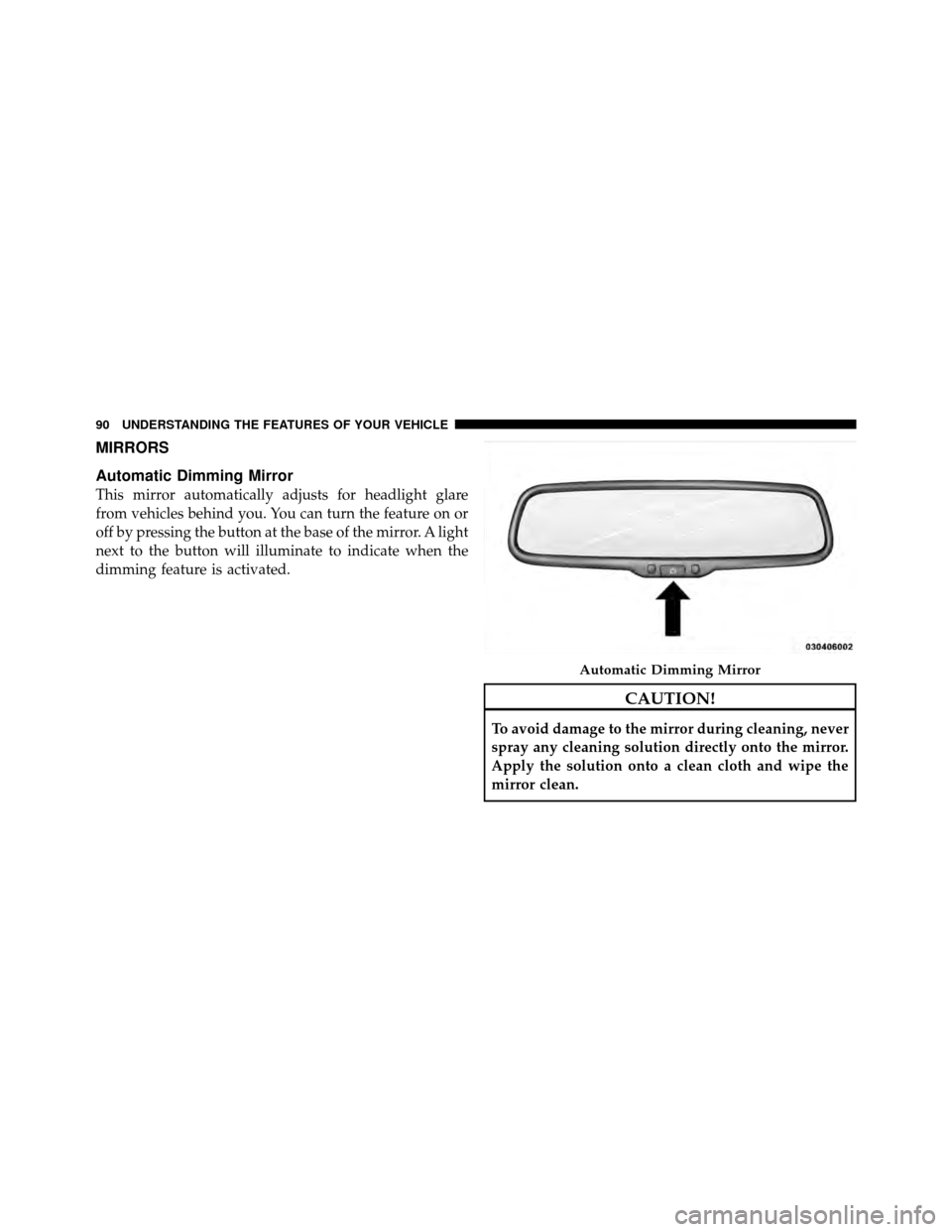 CHRYSLER 300 SRT 2010 1.G Owners Manual MIRRORS
Automatic Dimming Mirror
This mirror automatically adjusts for headlight glare
from vehicles behind you. You can turn the feature on or
off by pressing the button at the base of the mirror. A 