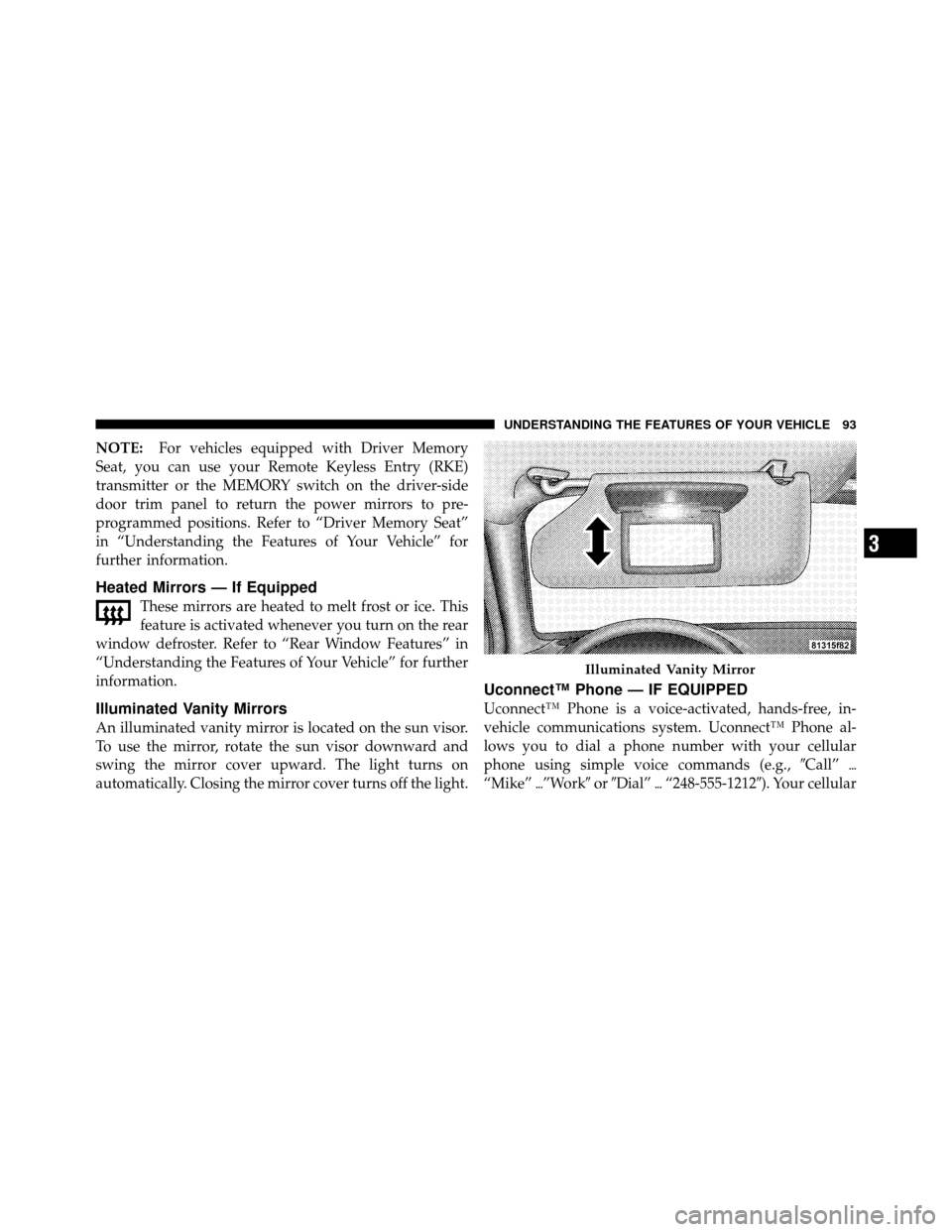 CHRYSLER 300 SRT 2010 1.G Owners Manual NOTE:For vehicles equipped with Driver Memory
Seat, you can use your Remote Keyless Entry (RKE)
transmitter or the MEMORY switch on the driver-side
door trim panel to return the power mirrors to pre-
