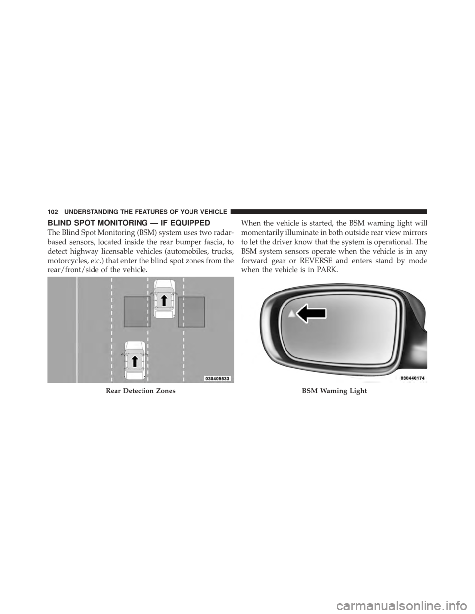 CHRYSLER 300 SRT 2012 2.G Owners Manual BLIND SPOT MONITORING — IF EQUIPPED
The Blind Spot Monitoring (BSM) system uses two radar-
based sensors, located inside the rear bumper fascia, to
detect highway licensable vehicles (automobiles, t CHRYSLER 300 SRT 2012 2.G Owners Manual BLIND SPOT MONITORING — IF EQUIPPED
The Blind Spot Monitoring (BSM) system uses two radar-
based sensors, located inside the rear bumper fascia, to
detect highway licensable vehicles (automobiles, t