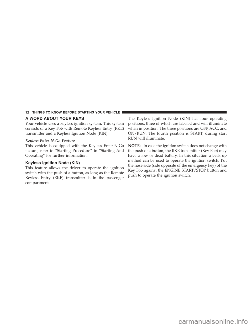 CHRYSLER 300 SRT 2012 2.G Owners Manual A WORD ABOUT YOUR KEYS
Your vehicle uses a keyless ignition system. This system
consists of a Key Fob with Remote Keyless Entry (RKE)
transmitter and a Keyless Ignition Node (KIN).
Keyless Enter-N-Go 