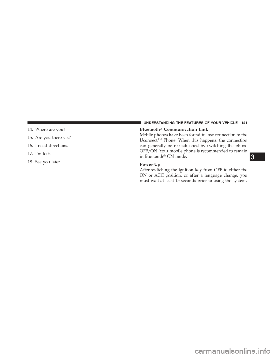 CHRYSLER 300 SRT 2012 2.G Owners Manual 14. Where are you?
15. Are you there yet?
16. I need directions.
17. I’m lost.
18. See you later.BluetoothCommunication Link
Mobile phones have been found to lose connection to the
Uconnect™ Phon