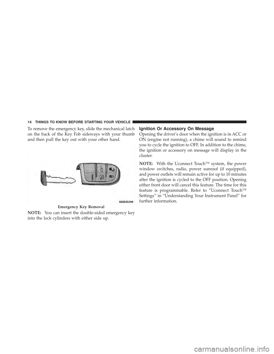 CHRYSLER 300 SRT 2012 2.G User Guide To remove the emergency key, slide the mechanical latch
on the back of the Key Fob sideways with your thumb
and then pull the key out with your other hand.
NOTE:You can insert the double-sided emergen