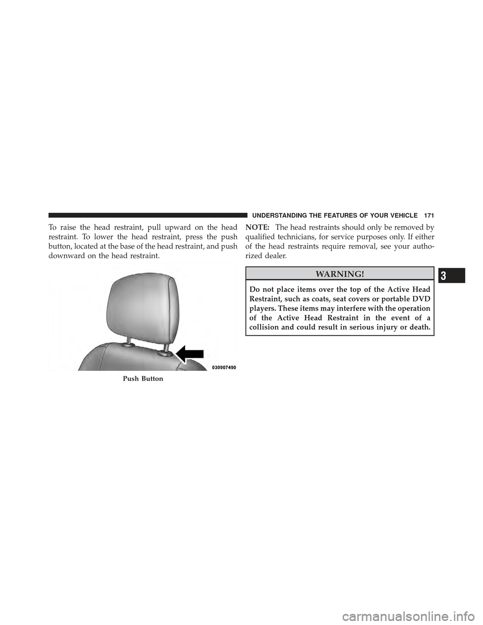 CHRYSLER 300 SRT 2012 2.G Owners Manual To raise the head restraint, pull upward on the head
restraint. To lower the head restraint, press the push
button, located at the base of the head restraint, and push
downward on the head restraint.N CHRYSLER 300 SRT 2012 2.G Owners Manual To raise the head restraint, pull upward on the head
restraint. To lower the head restraint, press the push
button, located at the base of the head restraint, and push
downward on the head restraint.N