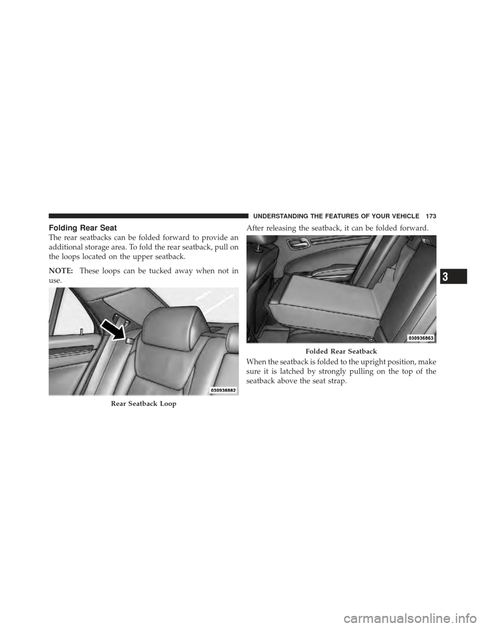 CHRYSLER 300 SRT 2012 2.G Owners Manual Folding Rear Seat
The rear seatbacks can be folded forward to provide an
additional storage area. To fold the rear seatback, pull on
the loops located on the upper seatback.
NOTE:These loops can be tu CHRYSLER 300 SRT 2012 2.G Owners Manual Folding Rear Seat
The rear seatbacks can be folded forward to provide an
additional storage area. To fold the rear seatback, pull on
the loops located on the upper seatback.
NOTE:These loops can be tu