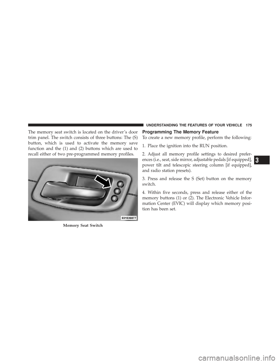 CHRYSLER 300 SRT 2012 2.G Owners Manual The memory seat switch is located on the driver ’s door
trim panel. The switch consists of three buttons: The (S)
button, which is used to activate the memory save
function and the (1) and (2) butto CHRYSLER 300 SRT 2012 2.G Owners Manual The memory seat switch is located on the driver ’s door
trim panel. The switch consists of three buttons: The (S)
button, which is used to activate the memory save
function and the (1) and (2) butto