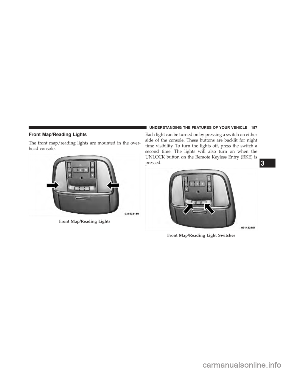 CHRYSLER 300 SRT 2012 2.G Owners Manual Front Map/Reading Lights
The front map/reading lights are mounted in the over-
head console.Each light can be turned on by pressing a switch on either
side of the console. These buttons are backlit fo CHRYSLER 300 SRT 2012 2.G Owners Manual Front Map/Reading Lights
The front map/reading lights are mounted in the over-
head console.Each light can be turned on by pressing a switch on either
side of the console. These buttons are backlit fo