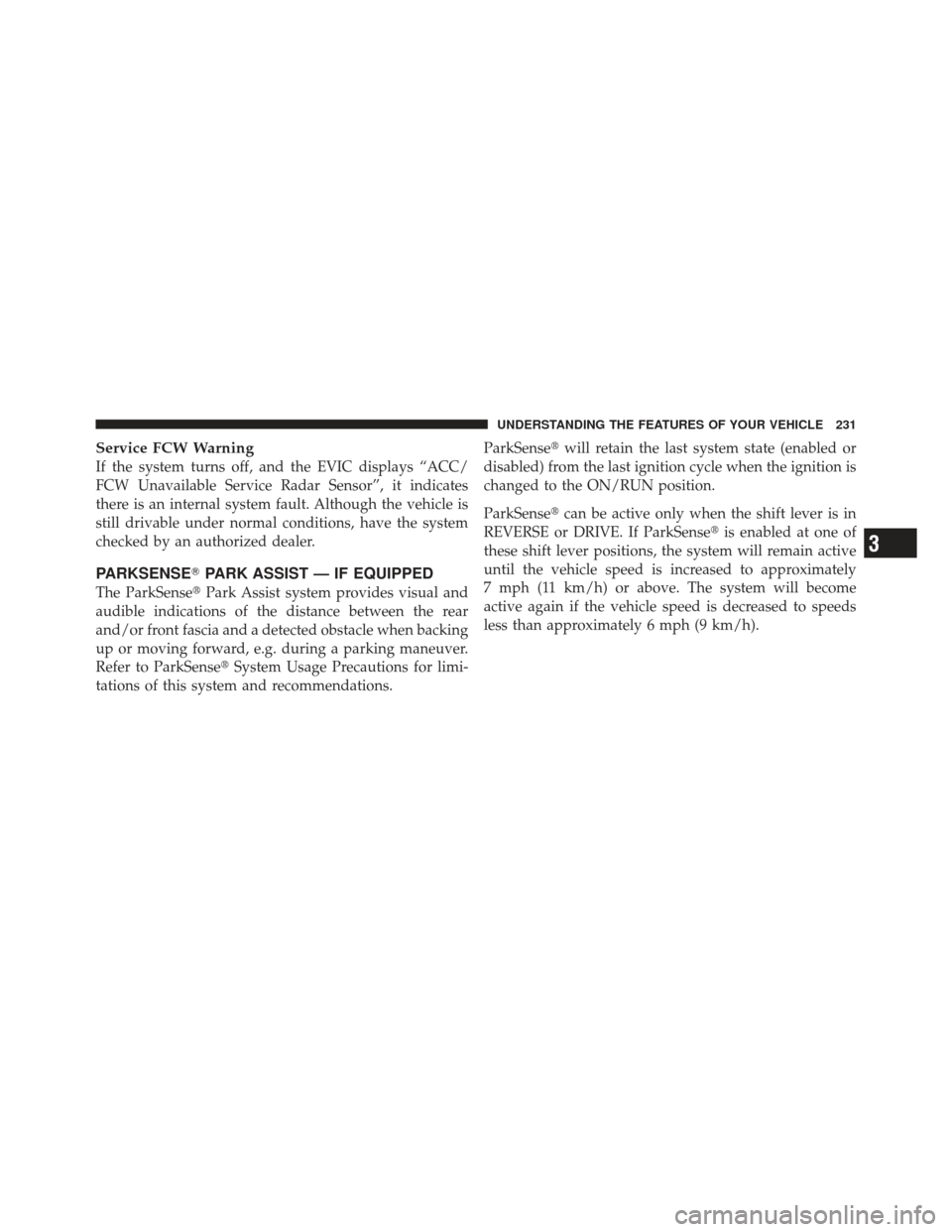 CHRYSLER 300 SRT 2012 2.G Owners Manual Service FCW Warning
If the system turns off, and the EVIC displays “ACC/
FCW Unavailable Service Radar Sensor”, it indicates
there is an internal system fault. Although the vehicle is
still drivab