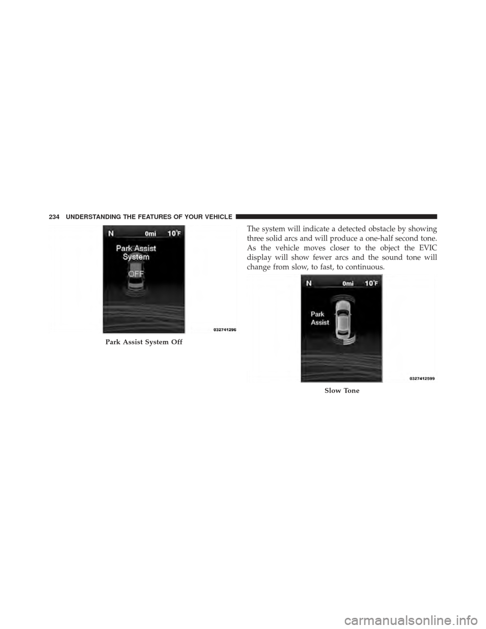 CHRYSLER 300 SRT 2012 2.G Owners Manual The system will indicate a detected obstacle by showing
three solid arcs and will produce a one-half second tone.
As the vehicle moves closer to the object the EVIC
display will show fewer arcs and th