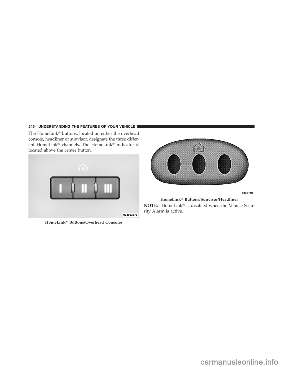 CHRYSLER 300 SRT 2012 2.G Owners Manual The HomeLinkbuttons, located on either the overhead
console, headliner or sunvisor, designate the three differ-
ent HomeLink channels. The HomeLink indicator is
located above the center button.
NOT