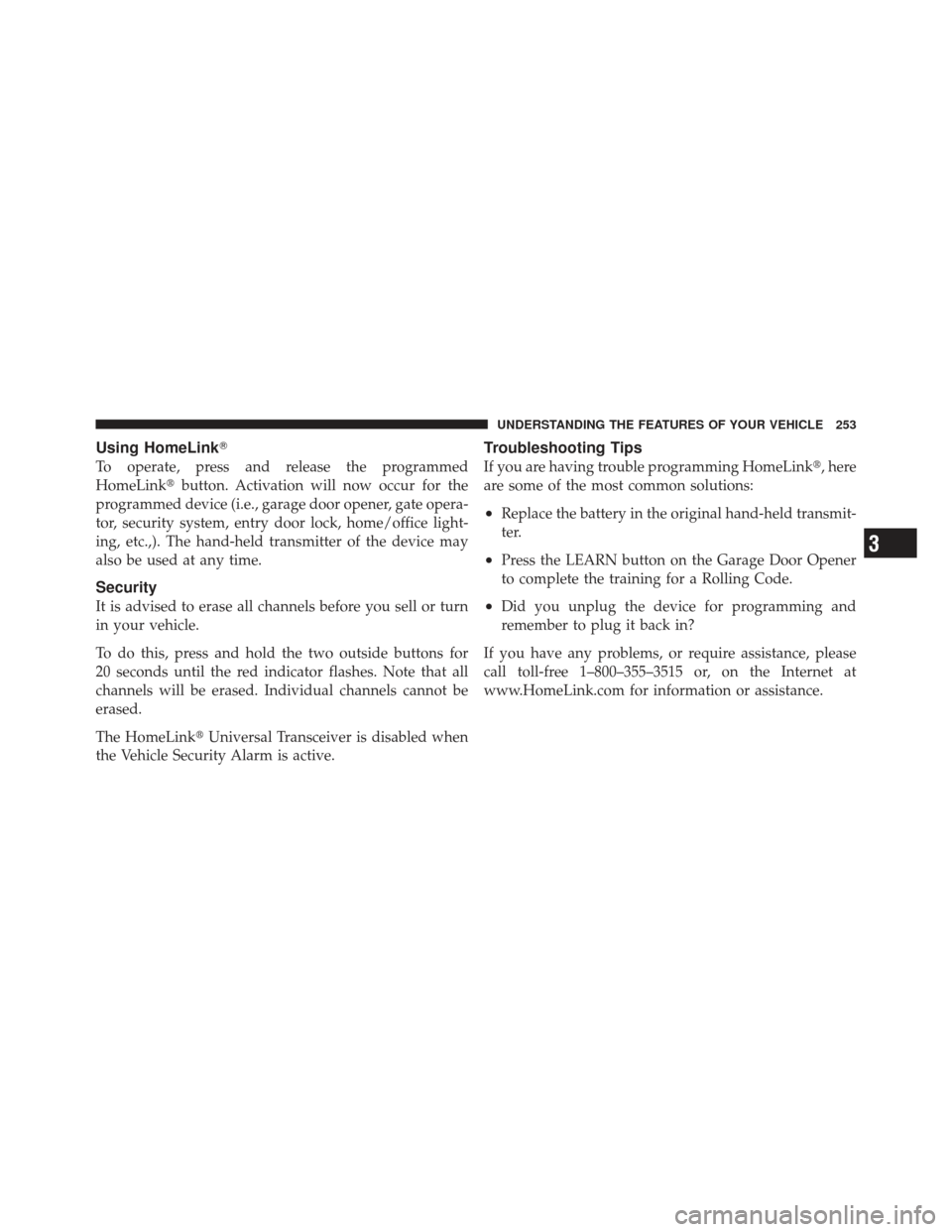 CHRYSLER 300 SRT 2012 2.G Owners Manual Using HomeLink
To operate, press and release the programmed
HomeLinkbutton. Activation will now occur for the
programmed device (i.e., garage door opener, gate opera-
tor, security system, entry doo