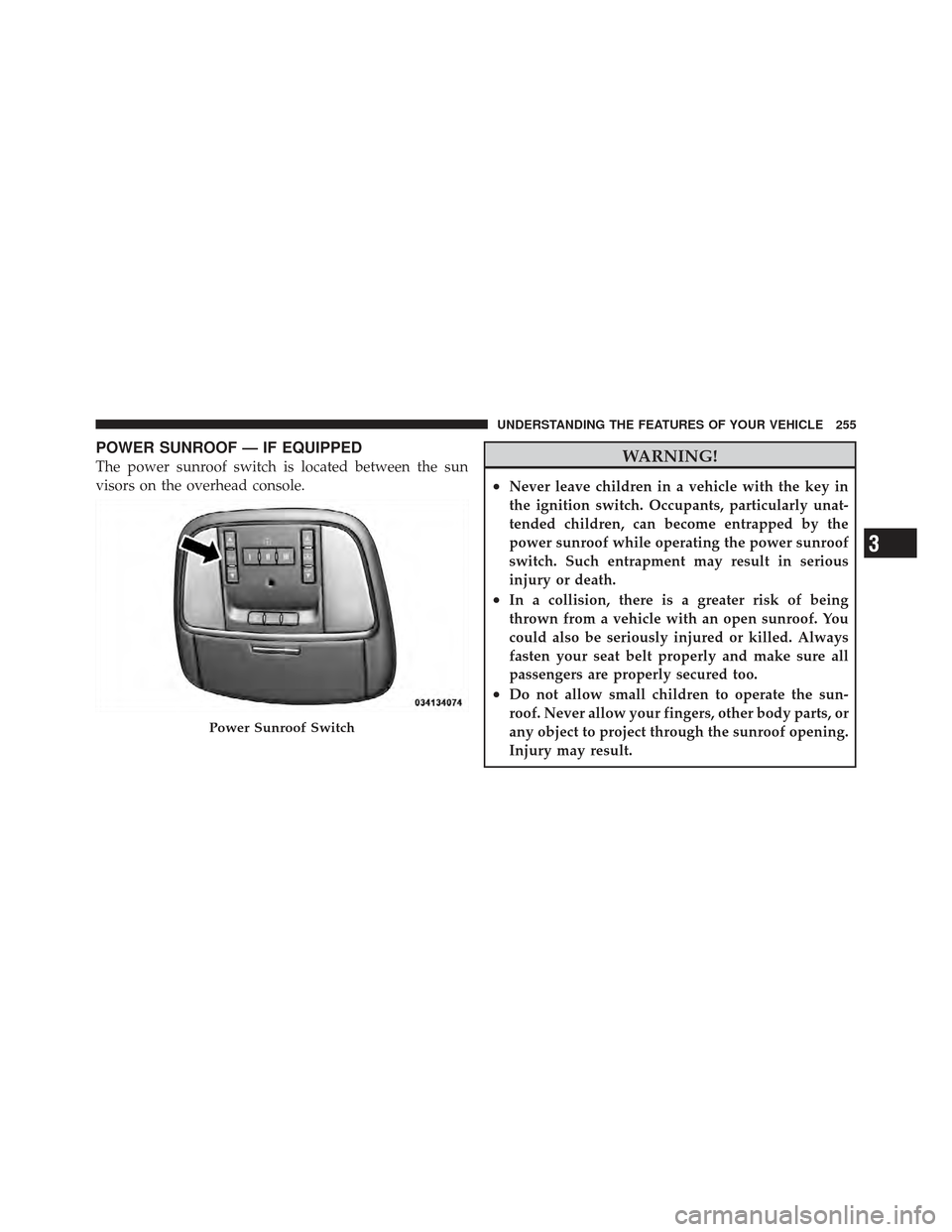 CHRYSLER 300 SRT 2012 2.G Owners Manual POWER SUNROOF — IF EQUIPPED
The power sunroof switch is located between the sun
visors on the overhead console.WARNING!
•Never leave children in a vehicle with the key in
the ignition switch. Occu