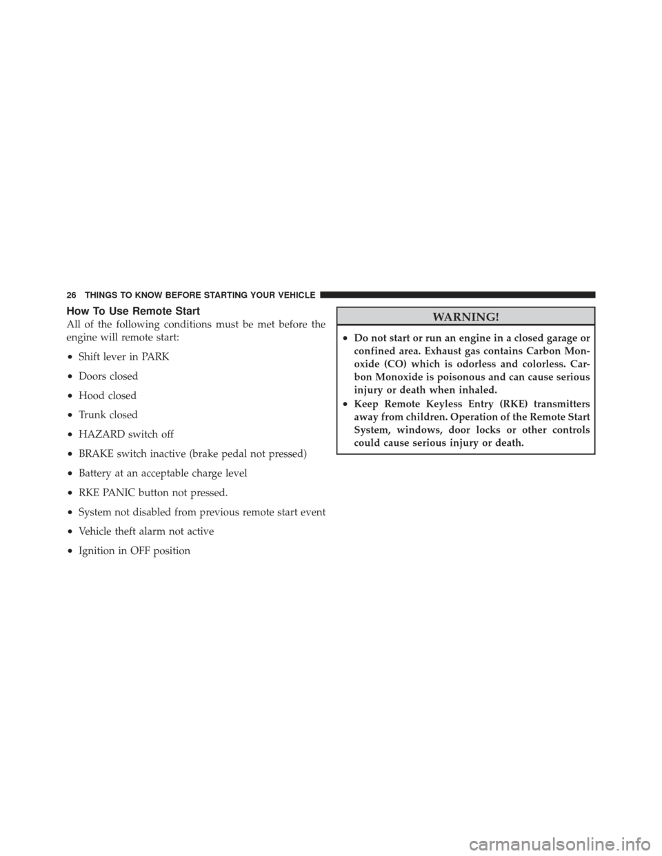 CHRYSLER 300 SRT 2012 2.G Owners Manual How To Use Remote Start
All of the following conditions must be met before the
engine will remote start:
•Shift lever in PARK
•Doors closed
•Hood closed
•Trunk closed
•HAZARD switch off
•B