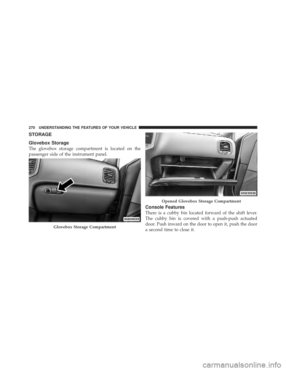CHRYSLER 300 SRT 2012 2.G Owners Manual STORAGE
Glovebox Storage
The glovebox storage compartment is located on the
passenger side of the instrument panel.
Console Features
There is a cubby bin located forward of the shift lever.
The cubby 