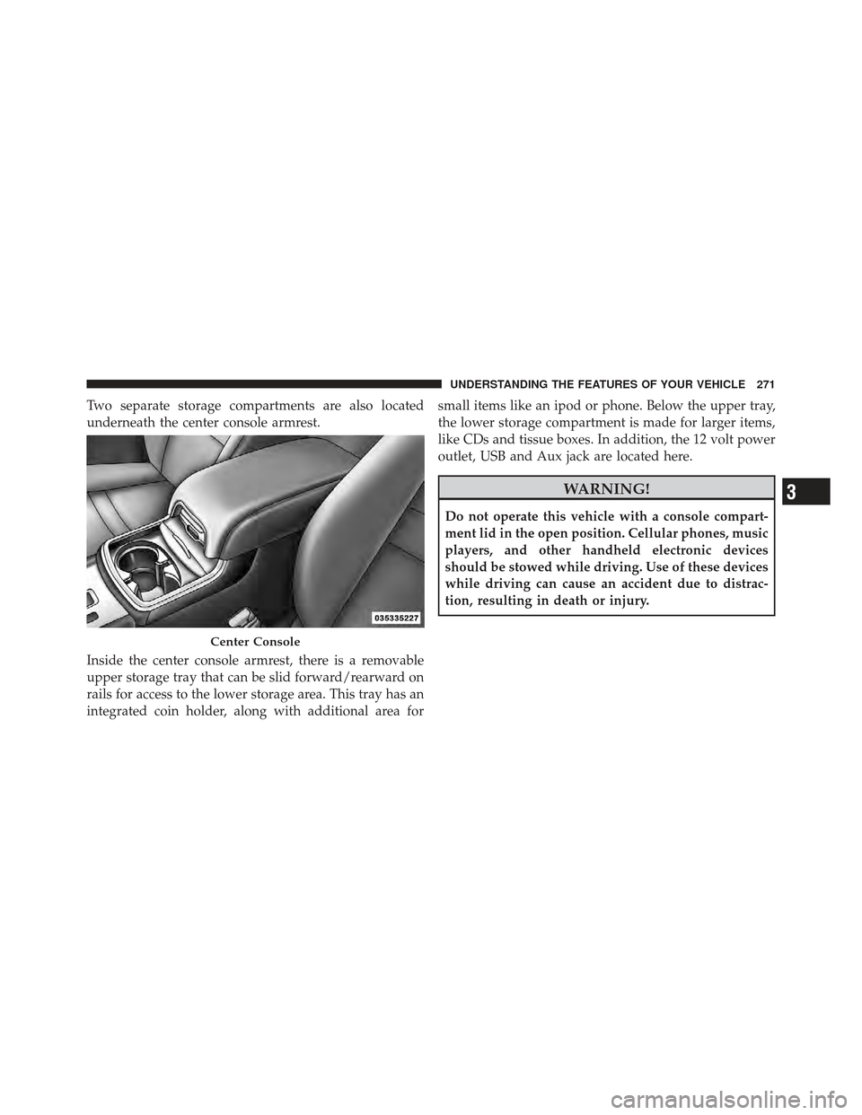 CHRYSLER 300 SRT 2012 2.G Owners Manual Two separate storage compartments are also located
underneath the center console armrest.
Inside the center console armrest, there is a removable
upper storage tray that can be slid forward/rearward o